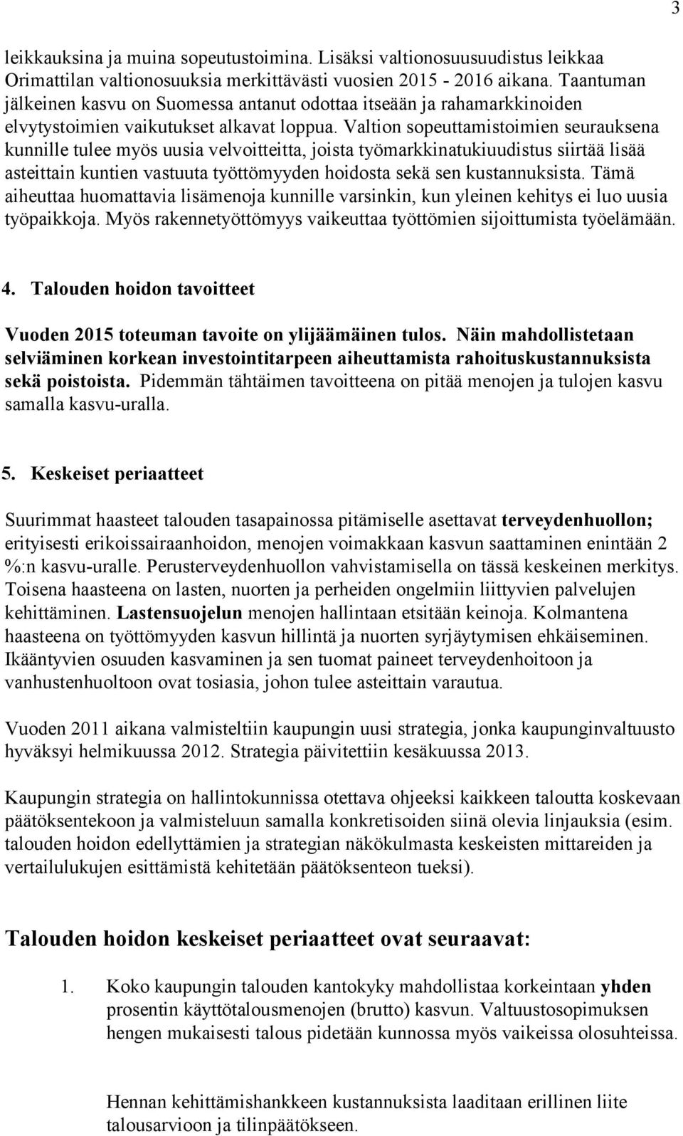 Valtion sopeuttamistoimien seurauksena kunnille tulee myös uusia velvoitteitta, joista työmarkkinatukiuudistus siirtää lisää asteittain kuntien vastuuta työttömyyden hoidosta sekä sen kustannuksista.