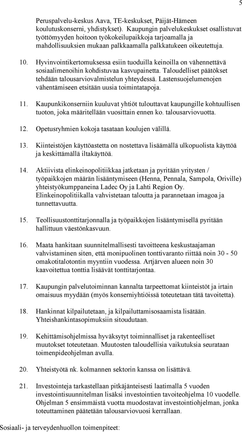 Hyvinvointikertomuksessa esiin tuoduilla keinoilla on vähennettävä sosiaalimenoihin kohdistuvaa kasvupainetta. Taloudelliset päätökset tehdään talousarviovalmistelun yhteydessä.