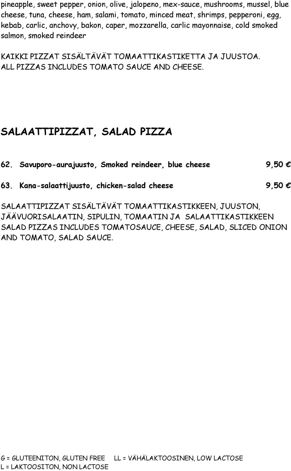 ALL PIZZAS INCLUDES TOMATO SAUCE AND CHEESE. SALAATTIPIZZAT, SALAD PIZZA 62. Savuporo-aurajuusto, Smoked reindeer, blue cheese 9,50 63.
