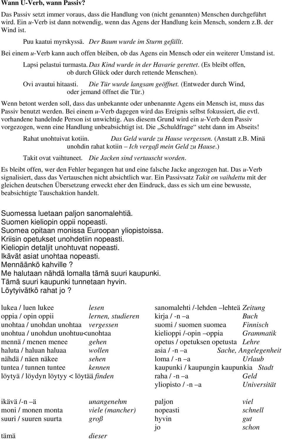 Bei einem u-verb kann auch offen bleiben, ob das Agens ein Mensch oder ein weiterer Umstand ist. Lapsi pelastui turmasta. Das Kind wurde in der Havarie gerettet.