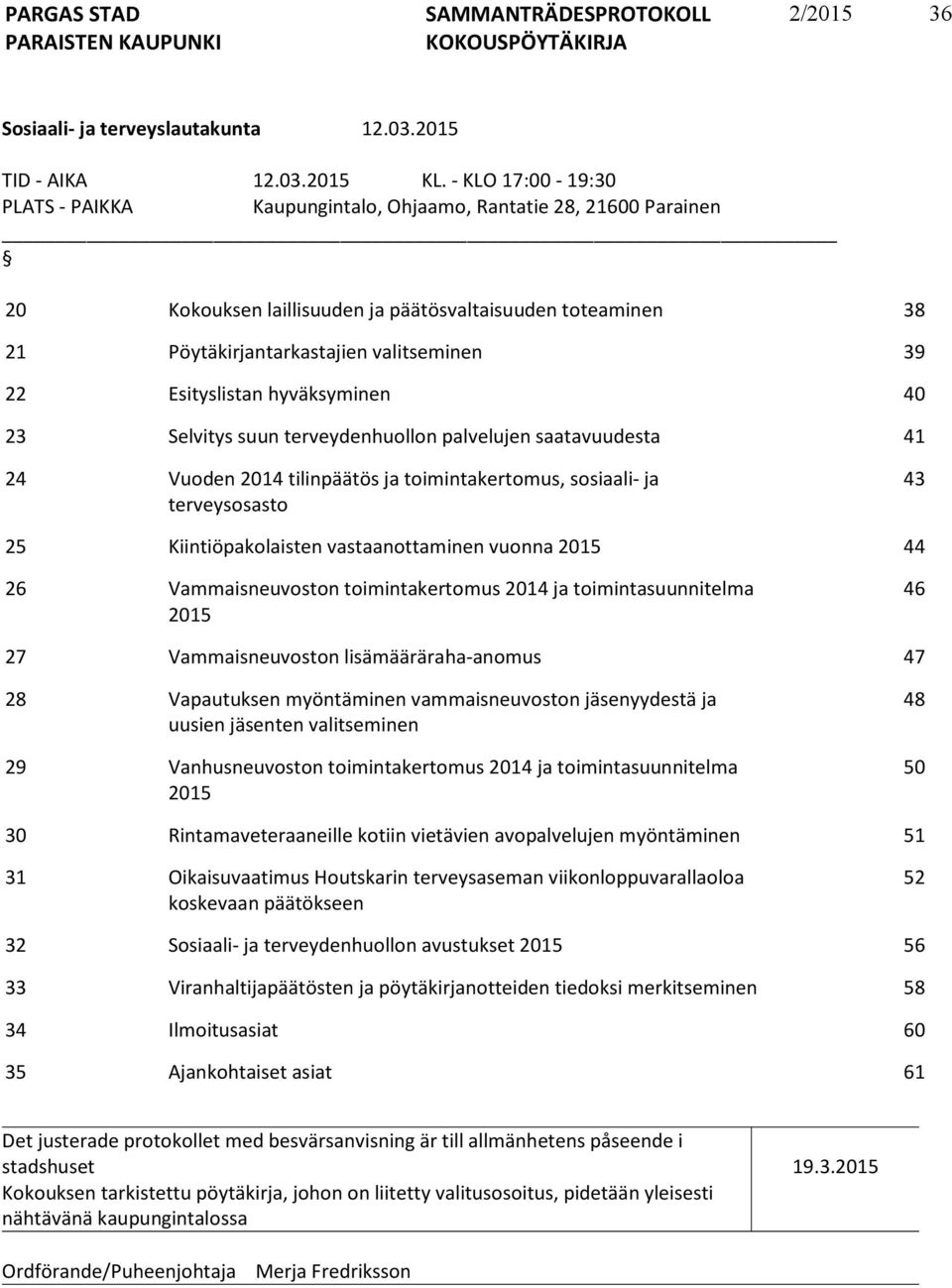 Esityslistan hyväksyminen 40 23 Selvitys suun terveydenhuollon palvelujen saatavuudesta 41 24 Vuoden 2014 tilinpäätös ja toimintakertomus, sosiaali- ja terveysosasto 43 25 Kiintiöpakolaisten