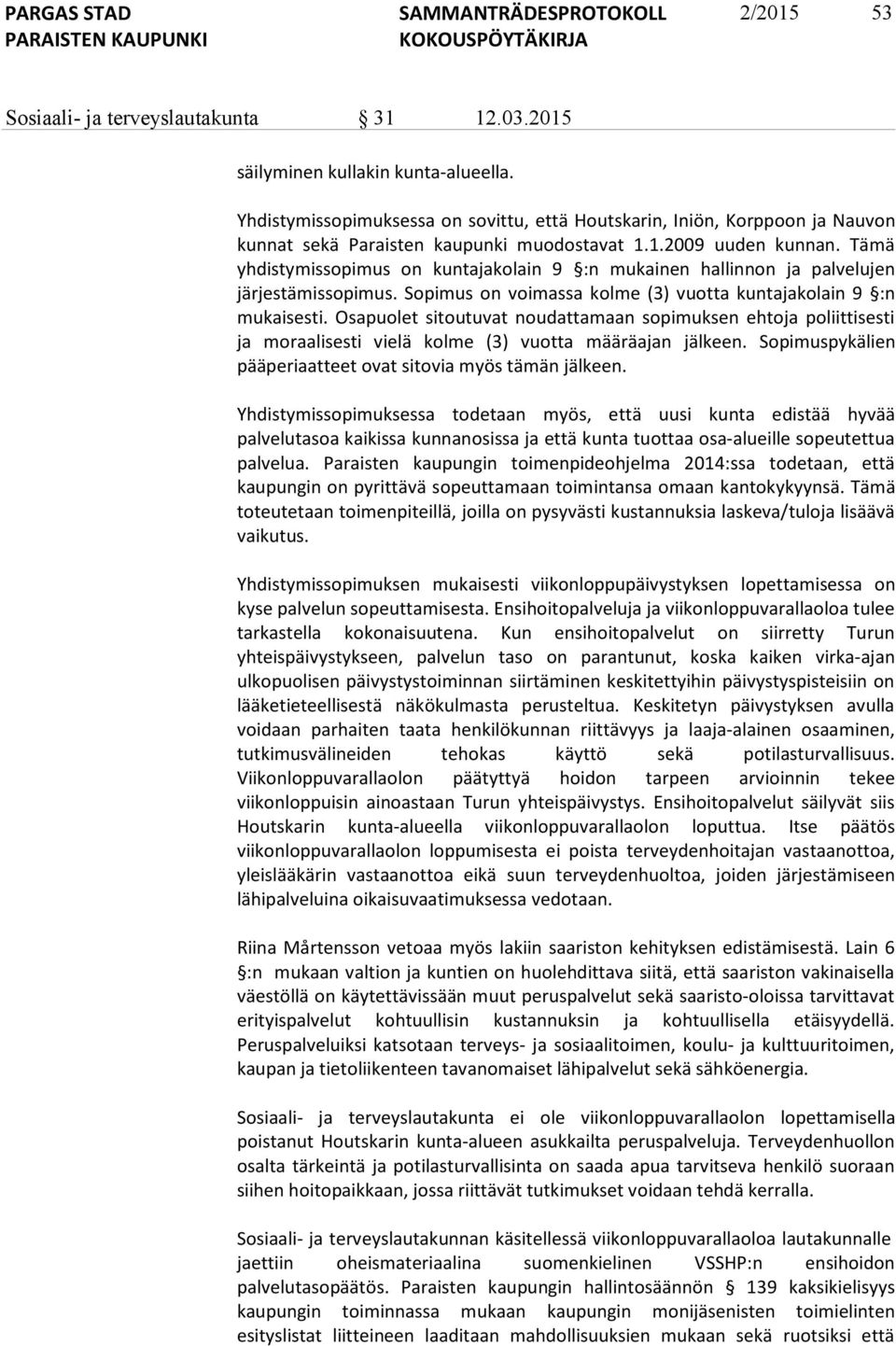 Tämä yhdistymissopimus on kuntajakolain 9 :n mukainen hallinnon ja palvelujen järjestämissopimus. Sopimus on voimassa kolme (3) vuotta kuntajakolain 9 :n mukaisesti.