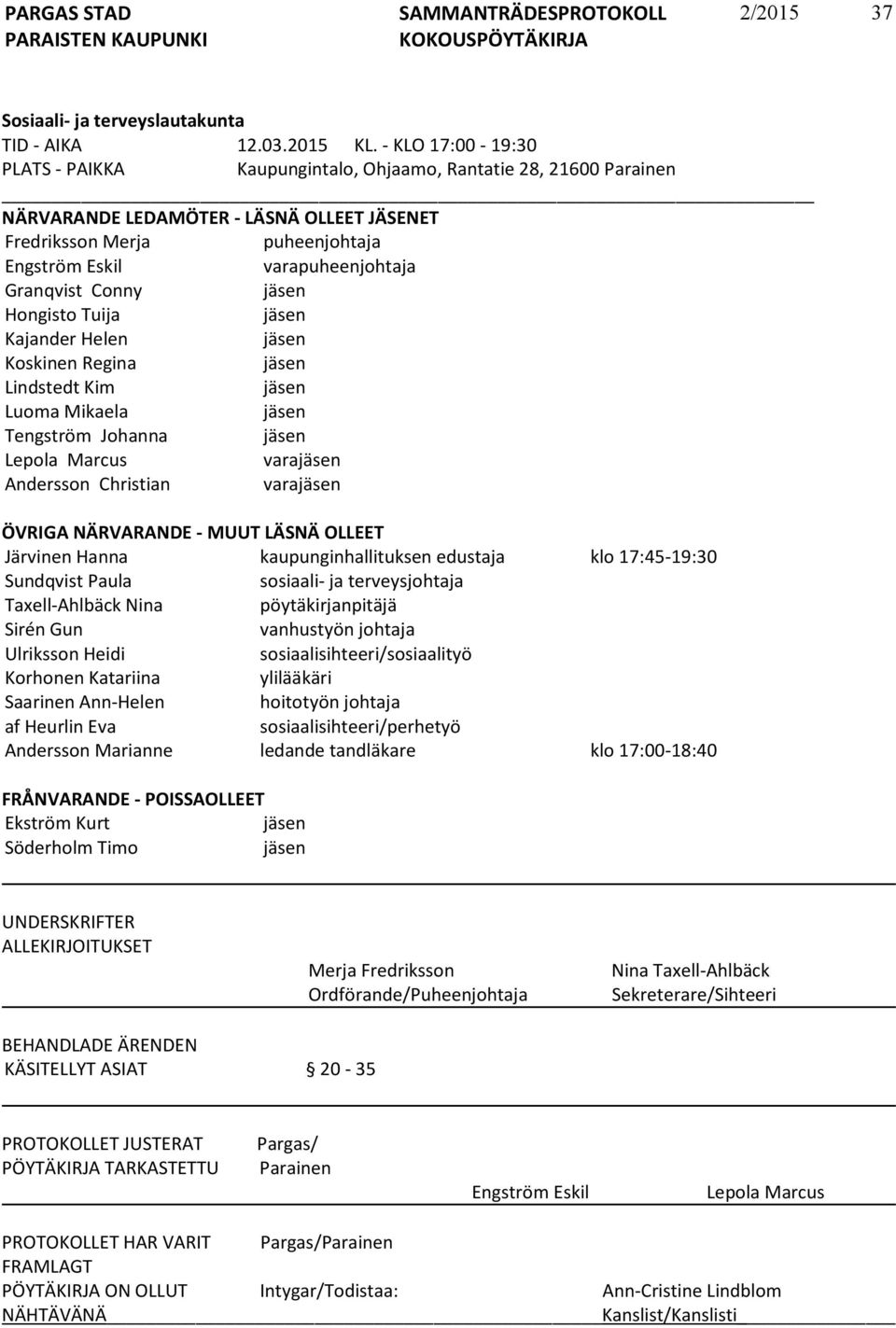 Granqvist Conny jäsen Hongisto Tuija jäsen Kajander Helen jäsen Koskinen Regina jäsen Lindstedt Kim jäsen Luoma Mikaela jäsen Tengström Johanna jäsen Lepola Marcus varajäsen Andersson Christian