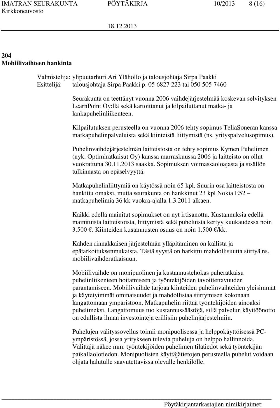 Kilpailutuksen perusteella on vuonna 2006 tehty sopimus TeliaSoneran kanssa matkapuhelinpalveluista sekä kiinteistä liittymistä (ns. yrityspalvelusopimus).