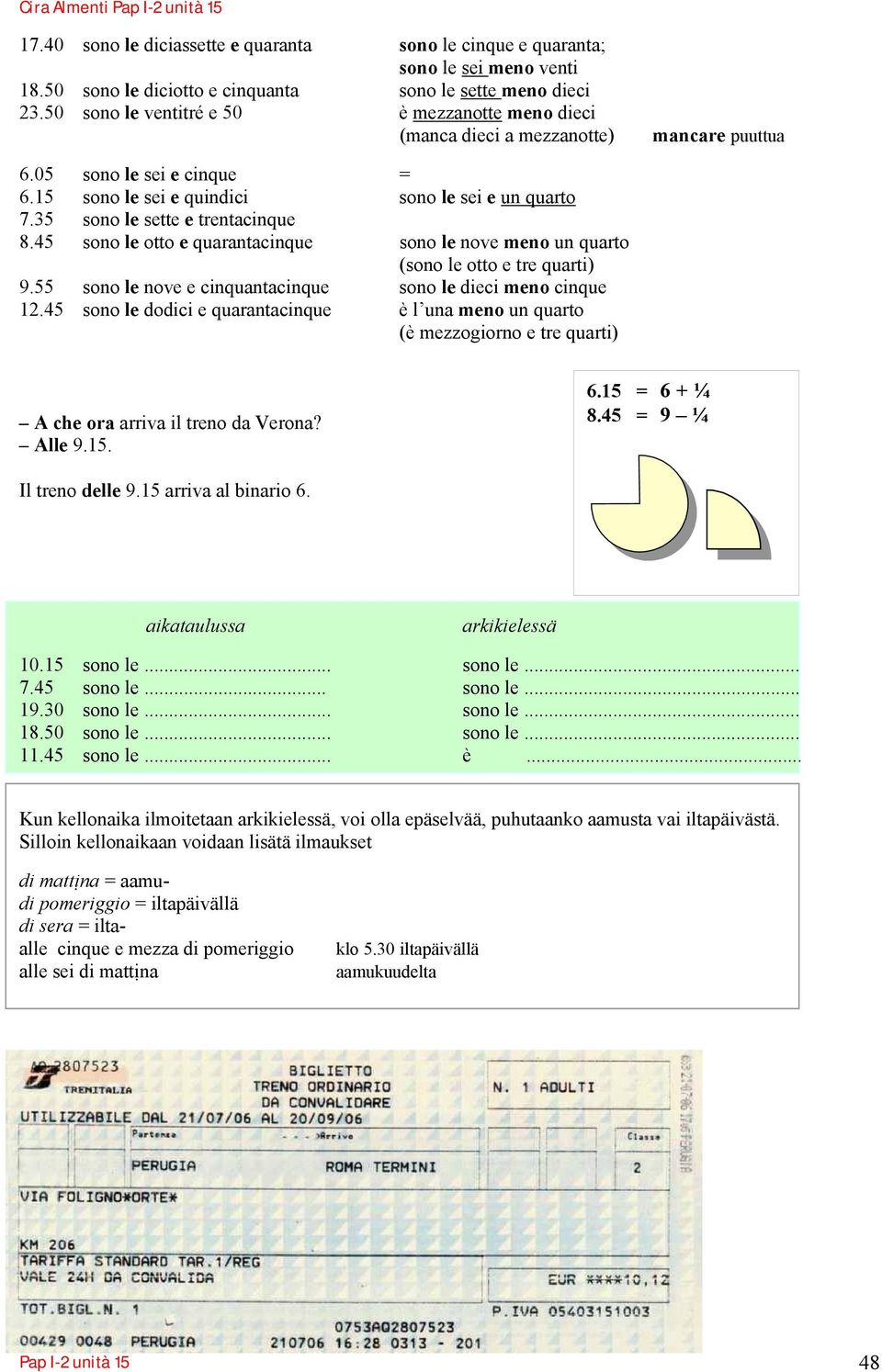 35 sono le sette e trentacinque 8.45 sono le otto e quarantacinque sono le nove meno un quarto (sono le otto e tre quarti) 9.55 sono le nove e cinquantacinque sono le dieci meno cinque 12.