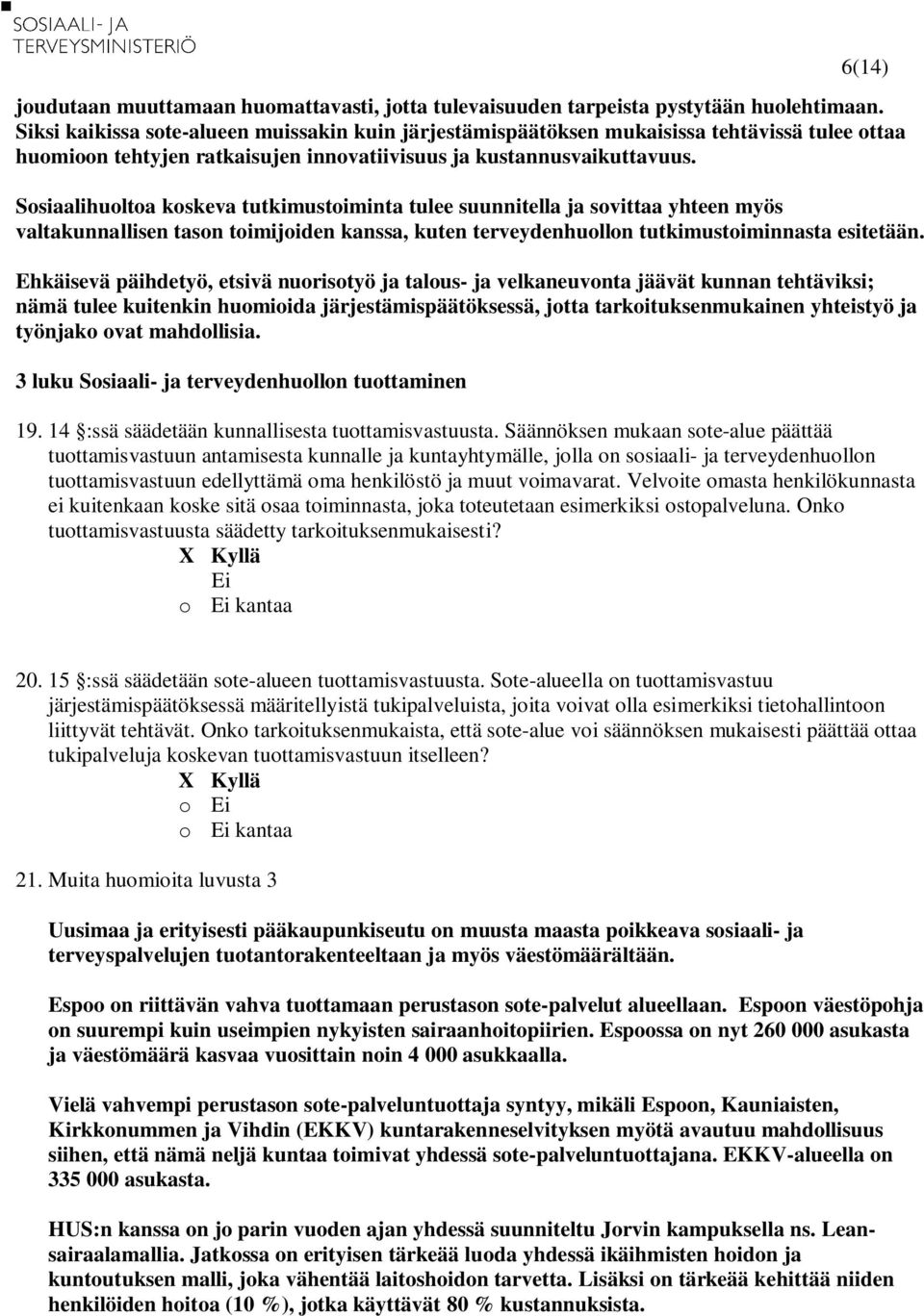 Sosiaalihuoltoa koskeva tutkimustoiminta tulee suunnitella ja sovittaa yhteen myös valtakunnallisen tason toimijoiden kanssa, kuten terveydenhuollon tutkimustoiminnasta esitetään.