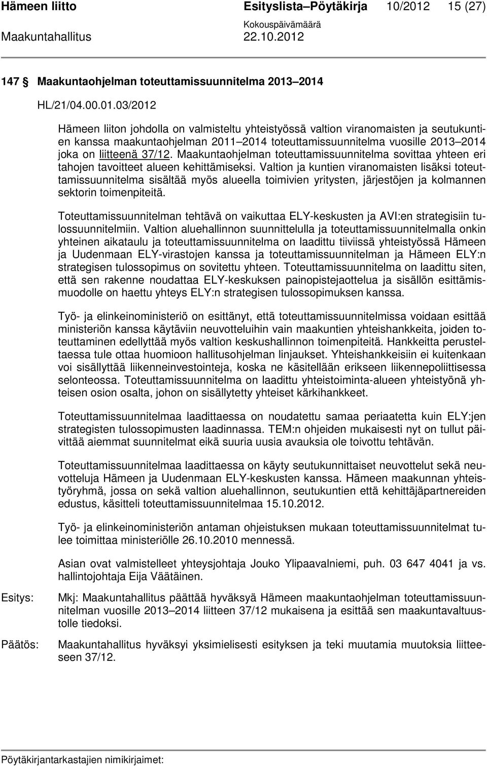 2014 HL/21/04.00.01.03/2012 Hämeen liiton johdolla on valmisteltu yhteistyössä valtion viranomaisten ja seutukuntien kanssa maakuntaohjelman 2011 2014 toteuttamissuunnitelma vuosille 2013 2014 joka