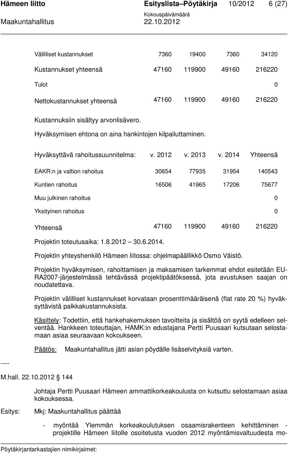 2014 Yhteensä EAKR:n ja valtion rahoitus 30654 77935 31954 140543 Kuntien rahoitus 16506 41965 17206 75677 Muu julkinen rahoitus 0 Yksityinen rahoitus 0 Yhteensä 47160 119900 49160 216220 Projektin