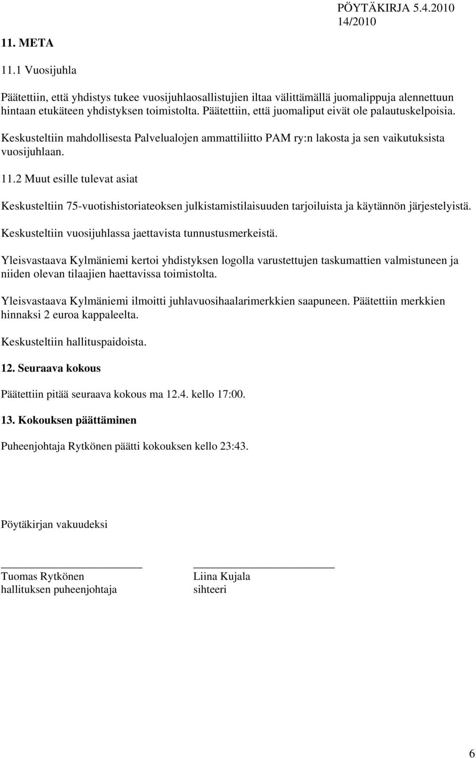 2 Muut esille tulevat asiat Keskusteltiin 75-vuotishistoriateoksen julkistamistilaisuuden tarjoiluista ja käytännön järjestelyistä. Keskusteltiin vuosijuhlassa jaettavista tunnustusmerkeistä.