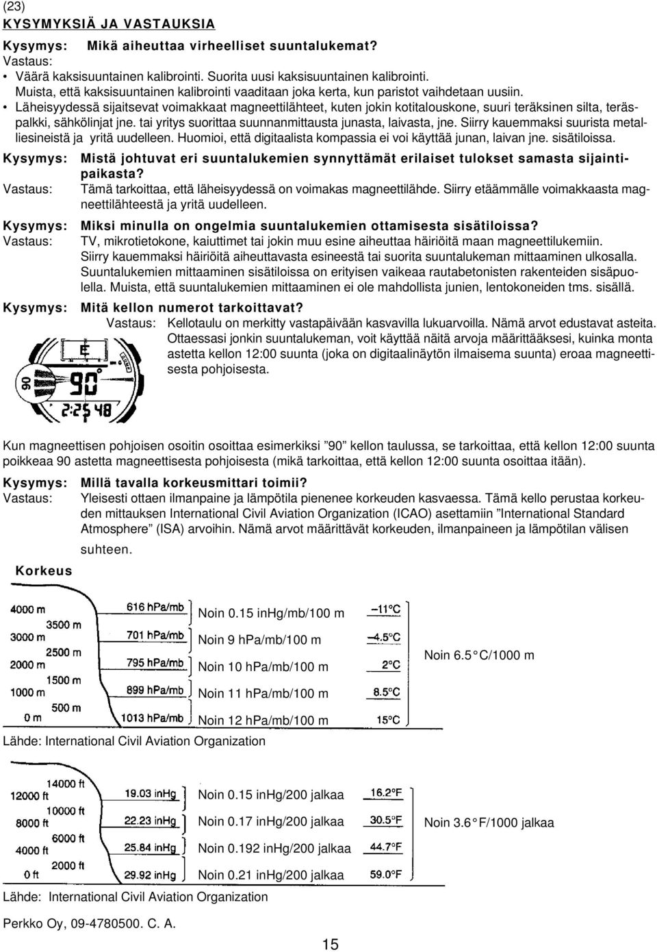 Läheisyydessä sijaitsevat voimakkaat magneettilähteet, kuten jokin kotitalouskone, suuri teräksinen silta, teräspalkki, sähkölinjat jne. tai yritys suorittaa suunnanmittausta junasta, laivasta, jne.