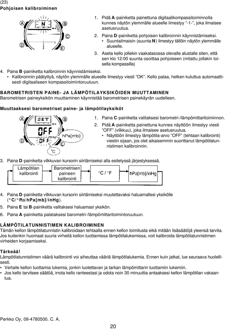 Aseta kello jollekin vaakatasossa olevalle alustalle siten, että sen klo 12:00 suunta osoittaa pohjoiseen (mitattu jollakin toisella kompassilla) 4. Paina B-painiketta kalibroinnin käynnistämiseksi.