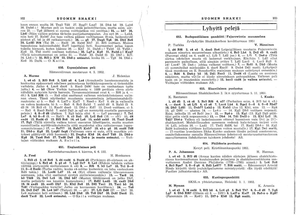 Jos taas valkea pääsee vaihtamaan f8:ssa, heikentyvät pisteet g7, h6 ja d6 ratkaisevasti.) 6. - g5 7. Dxg5 Tg6 8. Dh5 Be6 9. Lxf8! Rf4 (Tai 9. - Rxf8 30. Rxh6 Rh7 3. Rf5 voittaen.