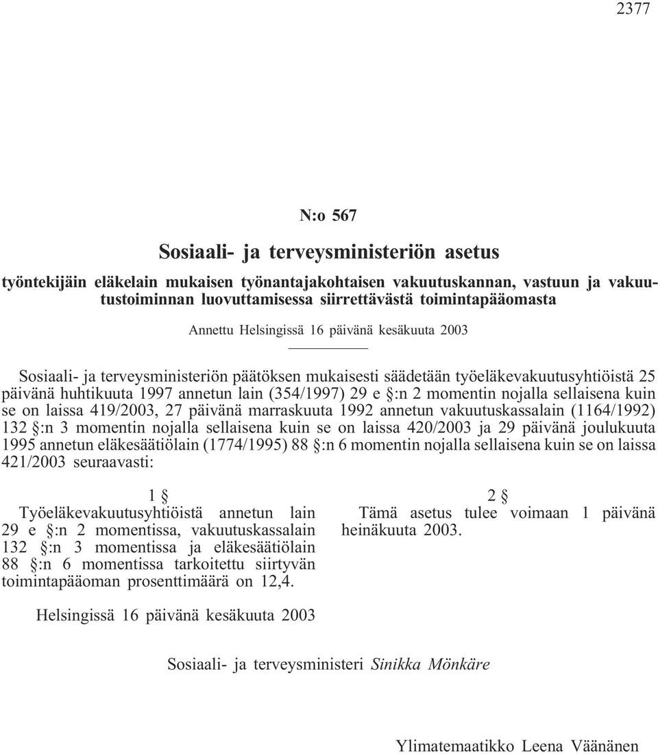 momentin nojalla sellaisena kuin se on laissa 419/2003, 27 päivänä marraskuuta 1992 annetun vakuutuskassalain (1164/1992) 132 :n 3 momentin nojalla sellaisena kuin se on laissa 420/2003 ja 29 päivänä