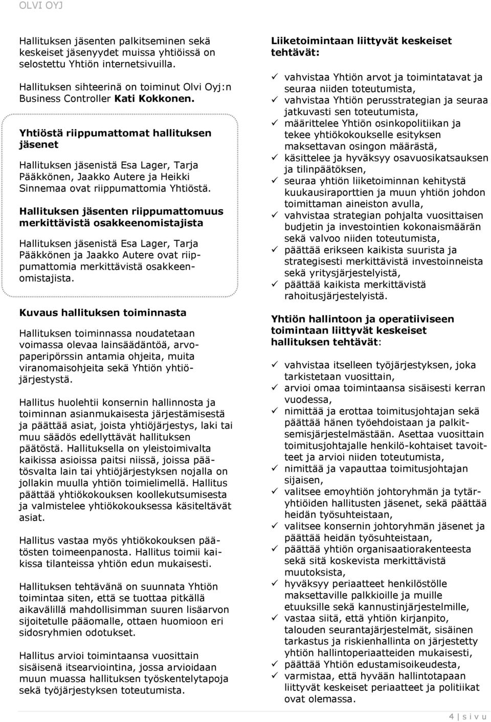 Hallituksen jäsenten riippumattomuus merkittävistä osakkeenomistajista Hallituksen jäsenistä Esa Lager, Tarja Pääkkönen ja Jaakko Autere ovat riippumattomia merkittävistä osakkeenomistajista.