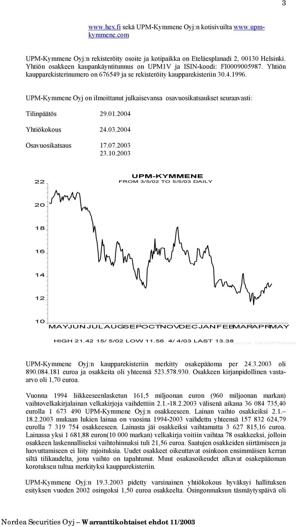 UPM-Kymmene Oyj on ilmoittanut julkaisevansa osavuosikatsaukset seuraavasti: Tilinpäätös 29.01.2004 Yhtiökokous 24.03.2004 Osavuosikatsaus 17.07.2003 23.10.