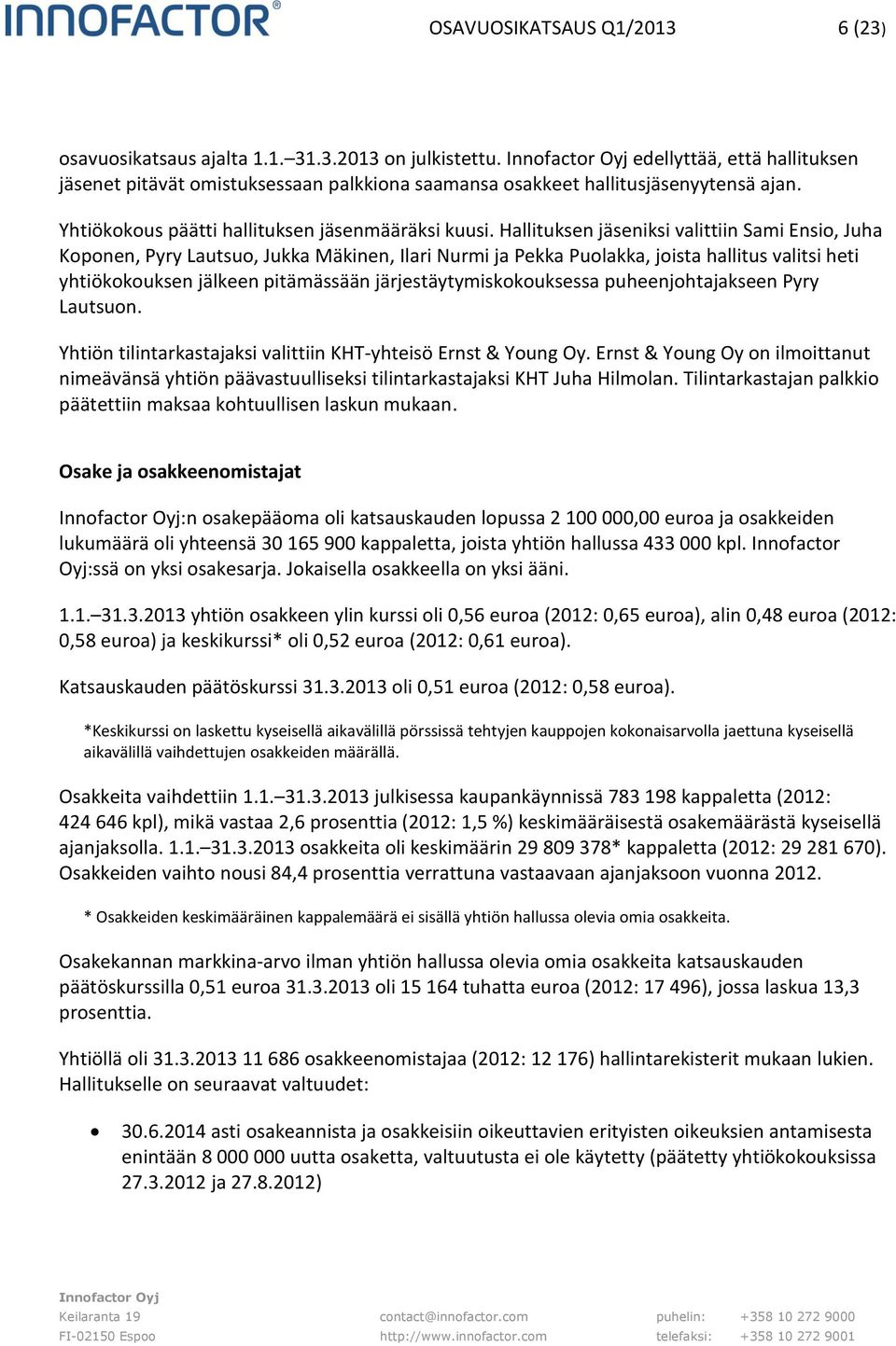 Hallituksen jäseniksi valittiin Sami Ensio, Juha Koponen, Pyry Lautsuo, Jukka Mäkinen, Ilari Nurmi ja Pekka Puolakka, joista hallitus valitsi heti yhtiökokouksen jälkeen pitämässään