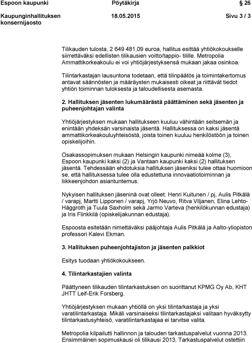 Tilintarkastajan lausuntona todetaan, että tilinpäätös ja toimintakertomus antavat säännösten ja määräysten mukaisesti oikeat ja riittävät tiedot yhtiön toiminnan tuloksesta ja taloudellisesta