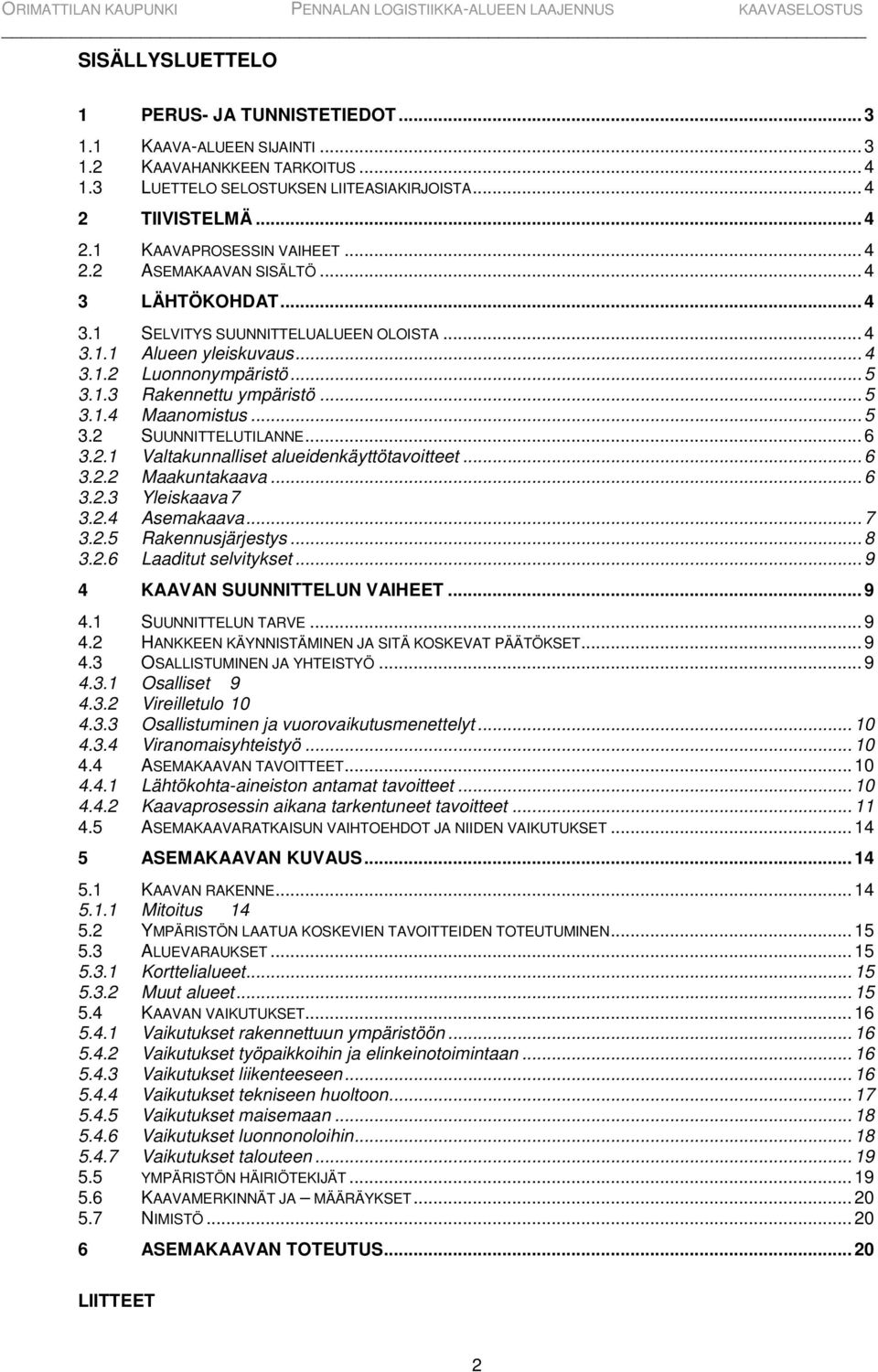 .. 5 3.2 SUUNNITTELUTILANNE... 6 3.2.1 Valtakunnalliset alueidenkäyttötavoitteet... 6 3.2.2 Maakuntakaava... 6 3.2.3 Yleiskaava 7 3.2.4 Asemakaava... 7 3.2.5 Rakennusjärjestys... 8 3.2.6 Laaditut selvitykset.