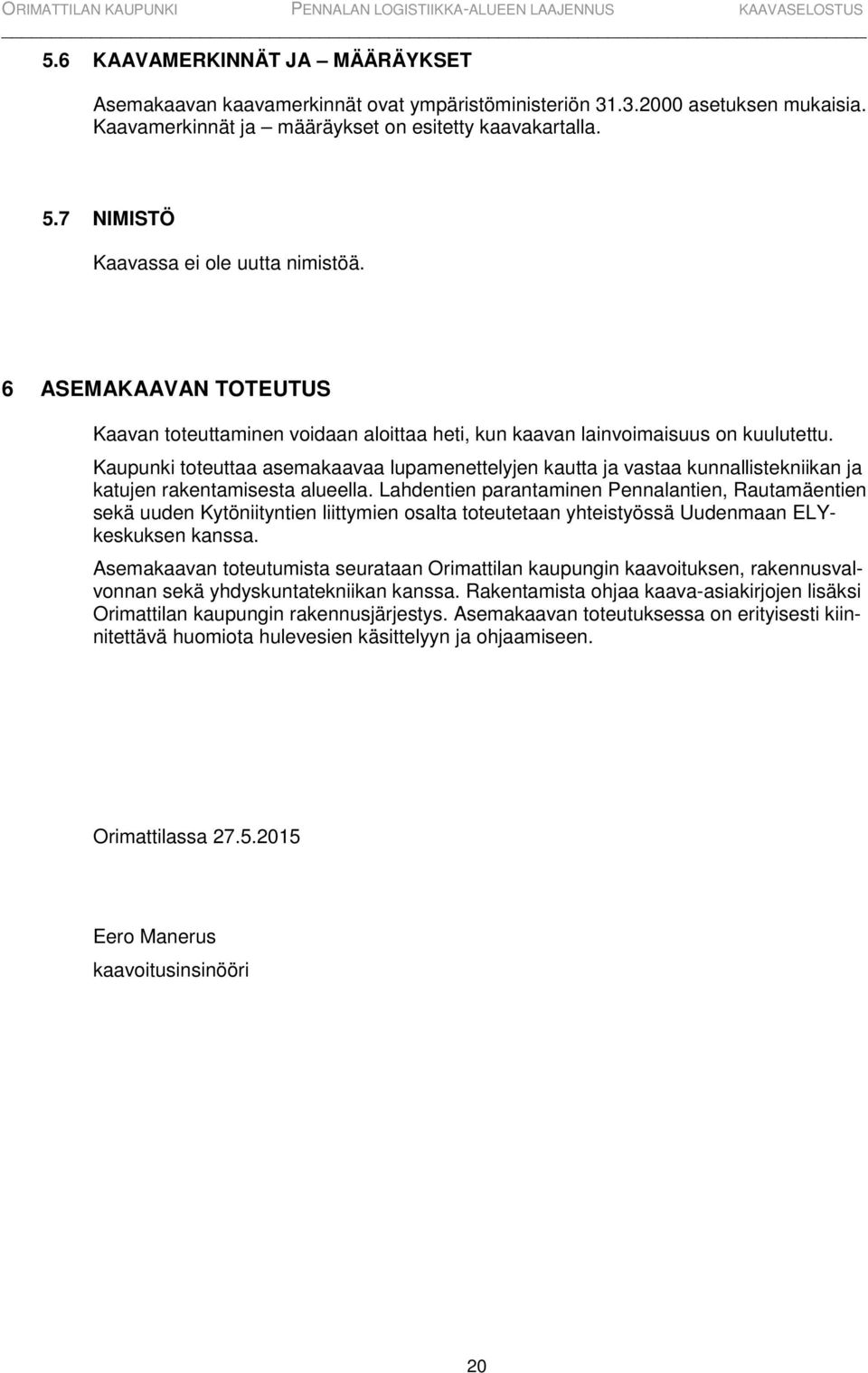 Kaupunki toteuttaa asemakaavaa lupamenettelyjen kautta ja vastaa kunnallistekniikan ja katujen rakentamisesta alueella.