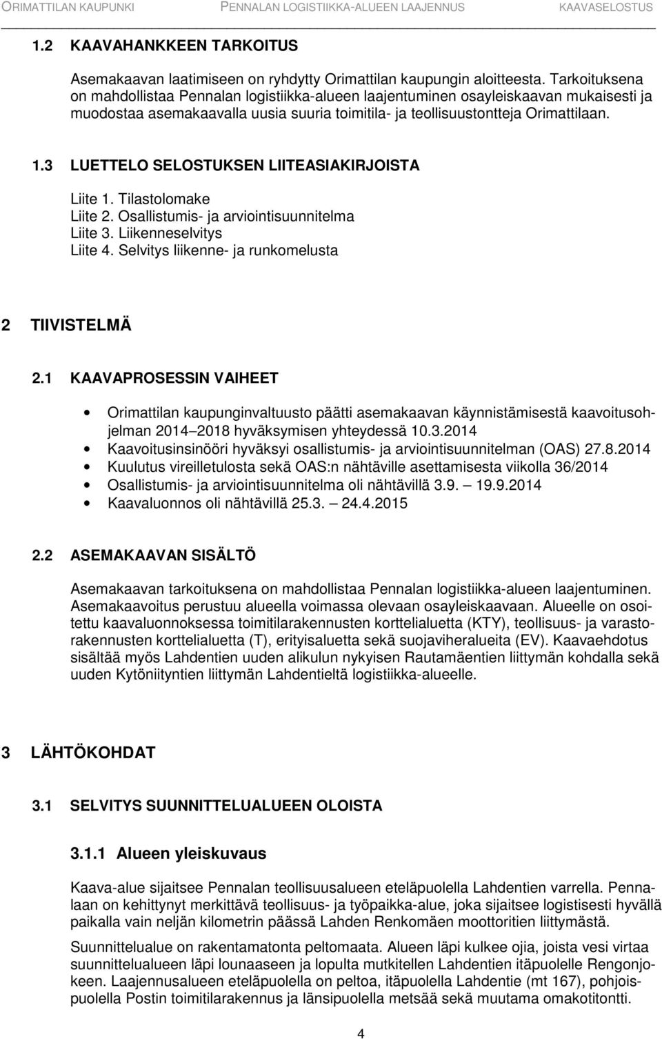 3 LUETTELO SELOSTUKSEN LIITEASIAKIRJOISTA Liite 1. Tilastolomake Liite 2. Osallistumis- ja arviointisuunnitelma Liite 3. Liikenneselvitys Liite 4. Selvitys liikenne- ja runkomelusta 2 TIIVISTELMÄ 2.
