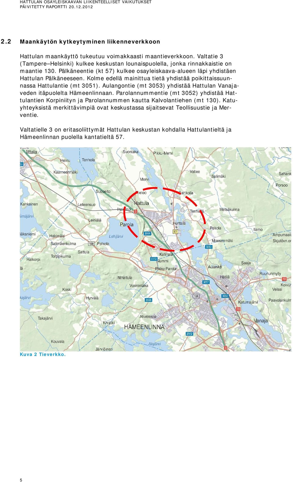 Kolme edellä mainittua tietä yhdistää poikittaissuunnassa Hattulantie (mt 3051). Aulangontie (mt 3053) yhdistää Hattulan Vanajaveden itäpuolelta Hämeenlinnaan.
