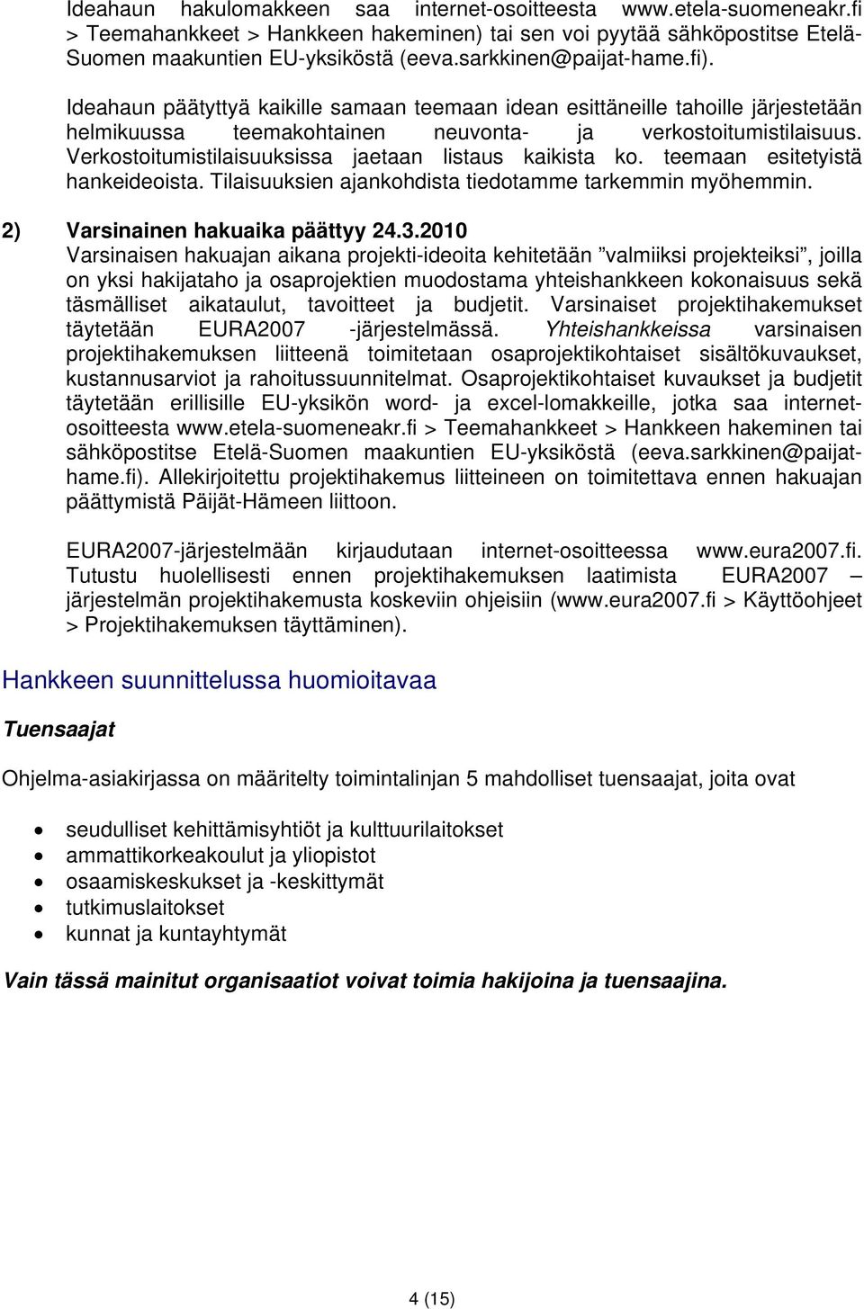 Verkostoitumistilaisuuksissa jaetaan listaus kaikista ko. teemaan esitetyistä hankeideoista. Tilaisuuksien ajankohdista tiedotamme tarkemmin myöhemmin. 2) Varsinainen hakuaika päättyy 24.3.