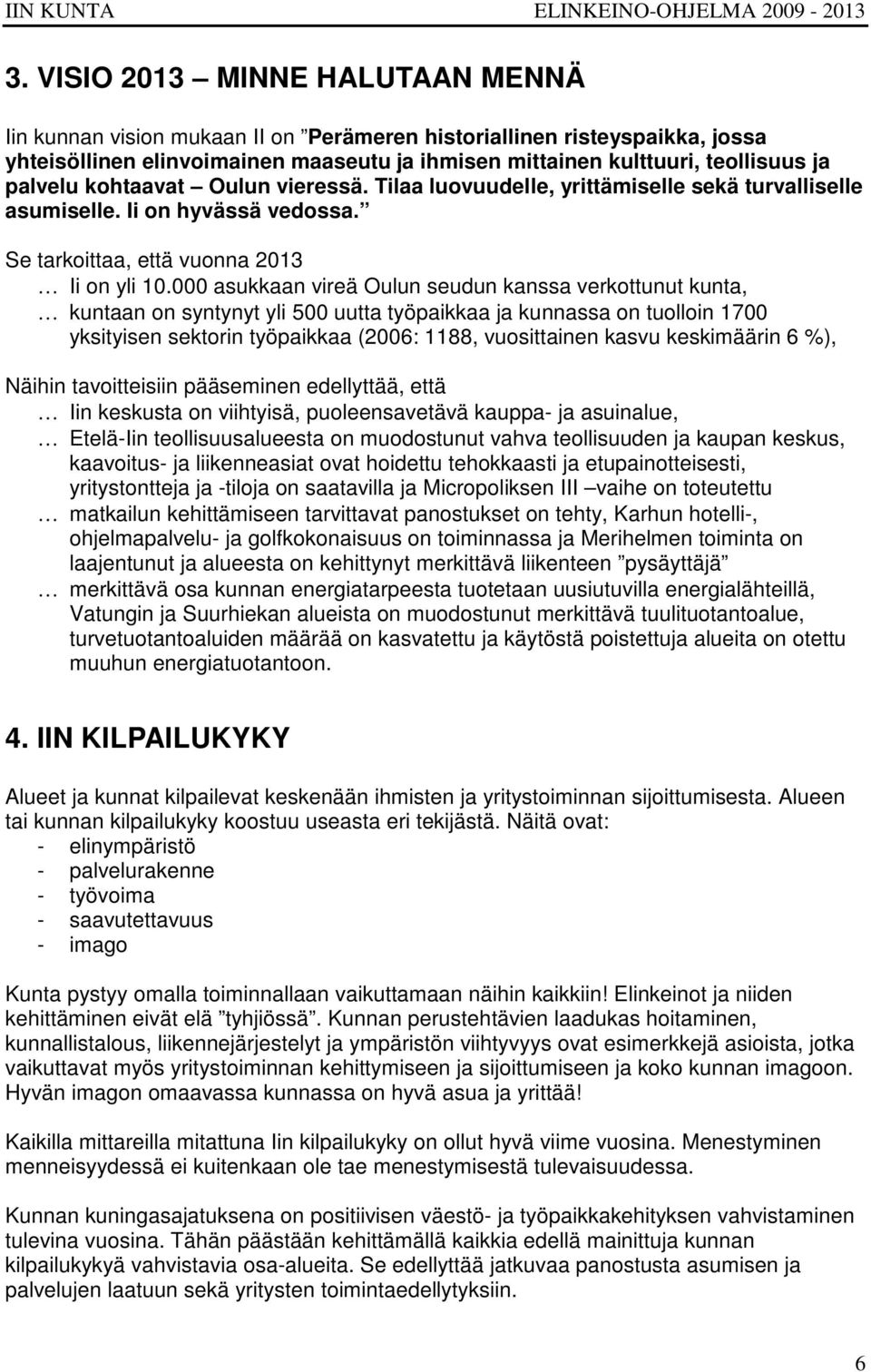 000 asukkaan vireä Oulun seudun kanssa verkottunut kunta, kuntaan on syntynyt yli 500 uutta työpaikkaa ja kunnassa on tuolloin 1700 yksityisen sektorin työpaikkaa (2006: 1188, vuosittainen kasvu