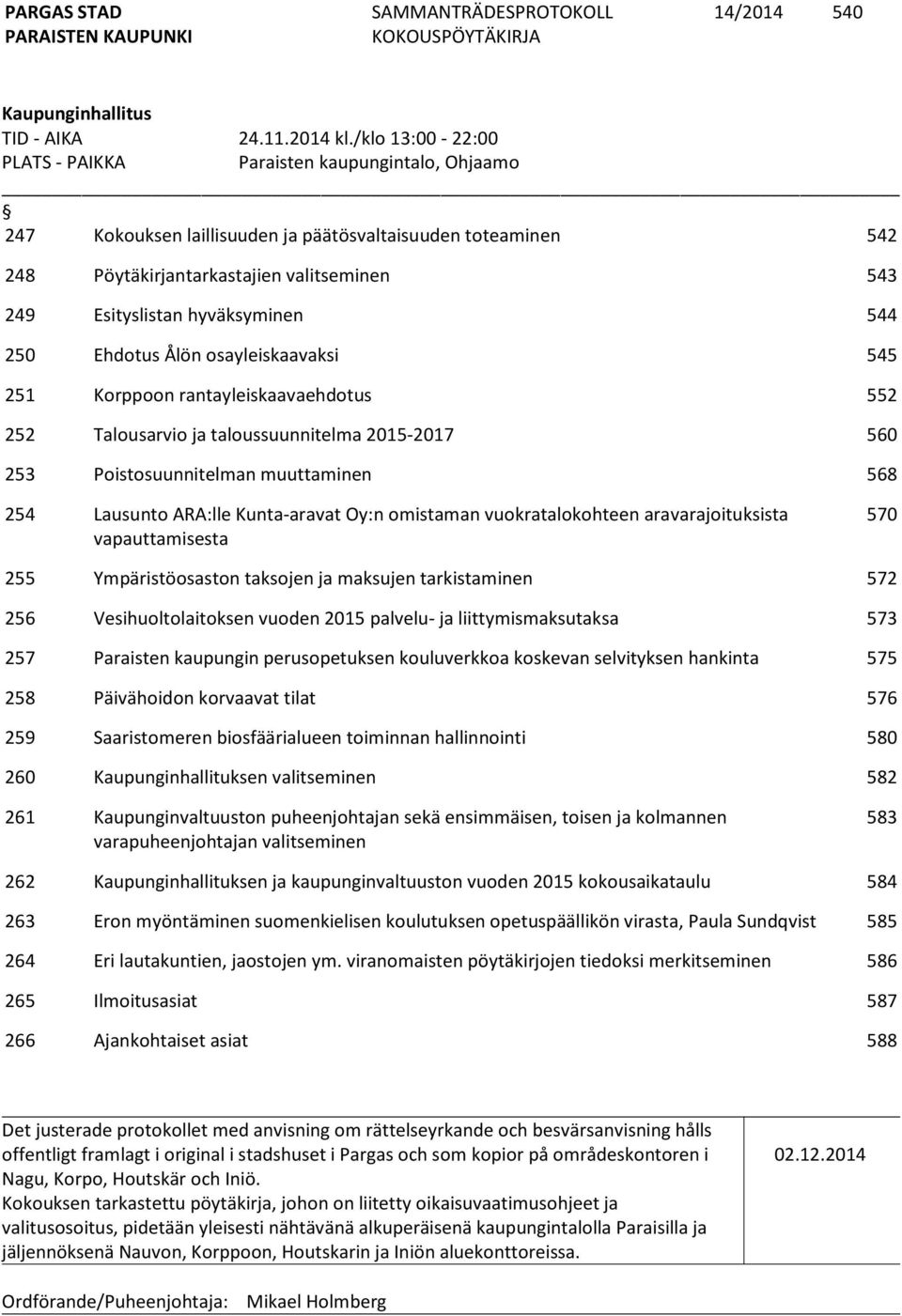 hyväksyminen 544 250 Ehdotus Ålön osayleiskaavaksi 545 251 Korppoon rantayleiskaavaehdotus 552 252 Talousarvio ja taloussuunnitelma 2015-2017 560 253 Poistosuunnitelman muuttaminen 568 254 Lausunto