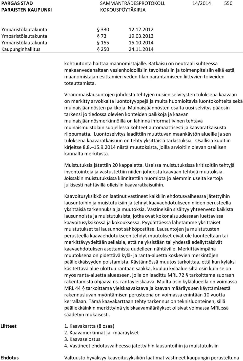 Viranomaislausuntojen johdosta tehtyjen uusien selvitysten tuloksena kaavaan on merkitty arvokkaita luontotyyppejä ja muita huomioitavia luontokohteita sekä muinaisjäännösten paikkoja.