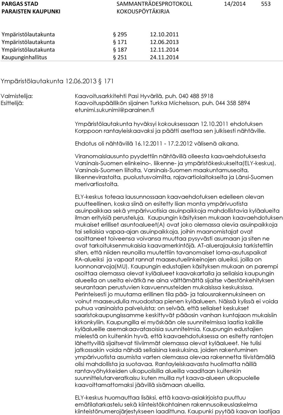 2011 ehdotuksen Korppoon rantayleiskaavaksi ja päätti asettaa sen julkisesti nähtäville. Ehdotus oli nähtävillä 16.12.2011-17.2.2012 välisenä aikana.