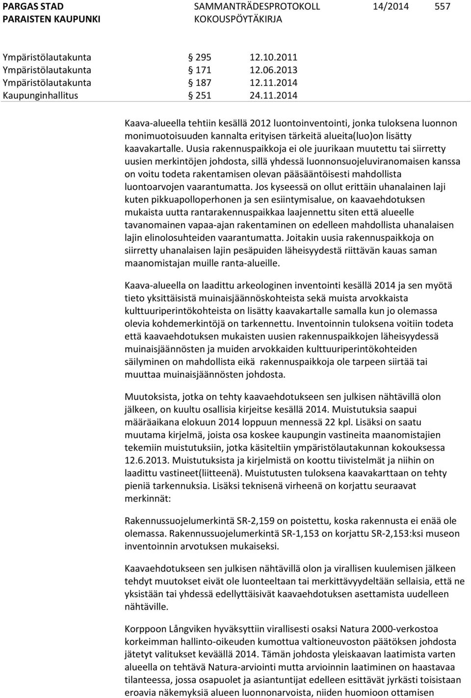 2014 Kaupunginhallitus 251 24.11.2014 Kaava-alueella tehtiin kesällä 2012 luontoinventointi, jonka tuloksena luonnon monimuotoisuuden kannalta erityisen tärkeitä alueita(luo)on lisätty kaavakartalle.