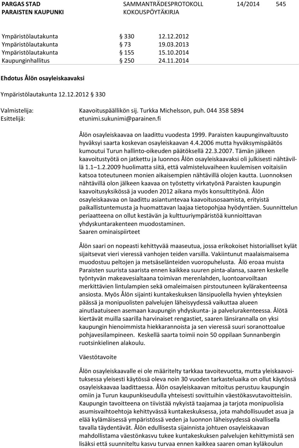 fi Ålön osayleiskaavaa on laadittu vuodesta 1999. Paraisten kau pun gin val tuus to hyväksyi saarta koskevan osayleiskaavan 4.