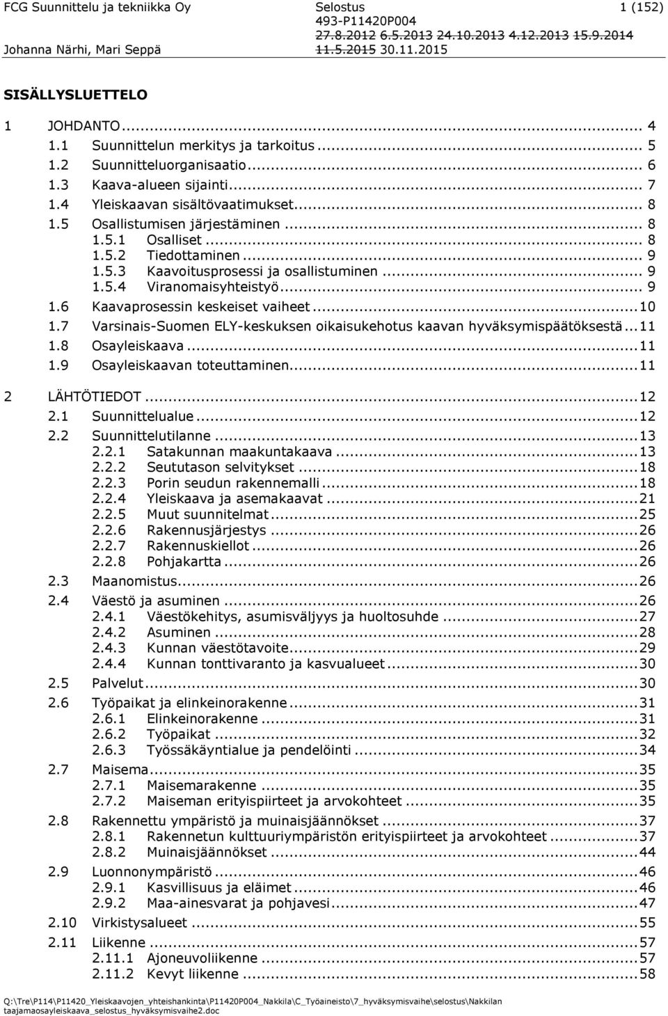 .. 10 1.7 Varsinais-Suomen ELY-keskuksen oikaisukehotus kaavan hyväksymispäätöksestä... 11 1.8 Osayleiskaava... 11 1.9 Osayleiskaavan toteuttaminen... 11 2 LÄHTÖTIEDOT... 12 2.1 Suunnittelualue... 12 2.2 Suunnittelutilanne.