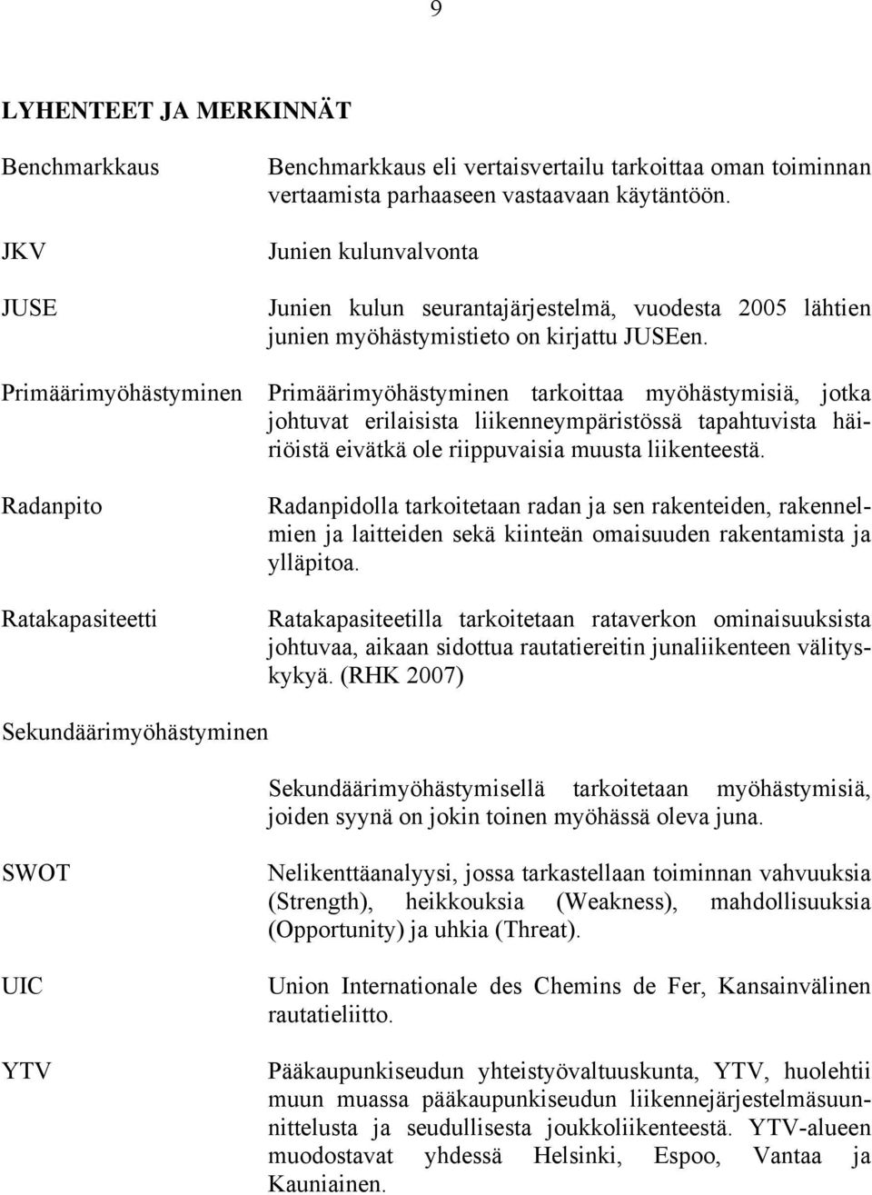 Primäärimyöhästyminen tarkoittaa myöhästymisiä, jotka johtuvat erilaisista liikenneympäristössä tapahtuvista häiriöistä eivätkä ole riippuvaisia muusta liikenteestä.