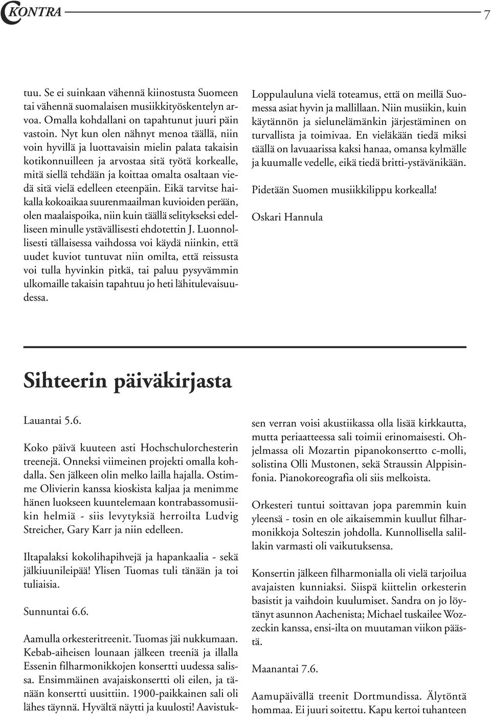 vielä edelleen eteenpäin. Eikä tarvitse haikalla kokoaikaa suurenmaailman kuvioiden perään, olen maalaispoika, niin kuin täällä selitykseksi edelliseen minulle ystävällisesti ehdotettin J.