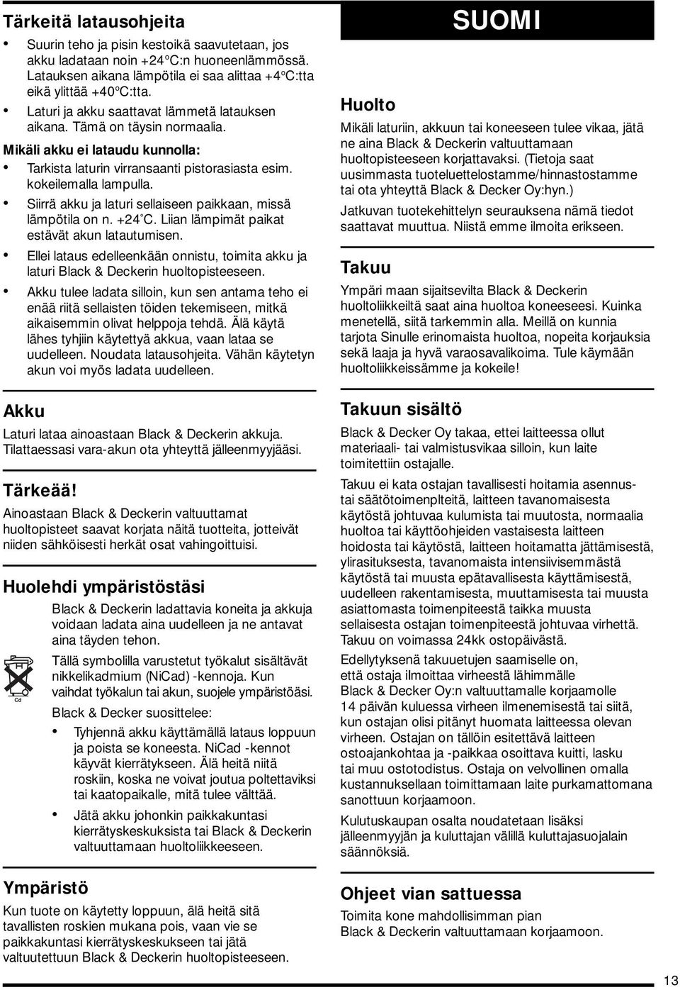 Siirrä akku ja laturi sellaiseen paikkaan, missä lämpötila on n. +24 C. Liian lämpimät paikat estävät akun latautumisen.