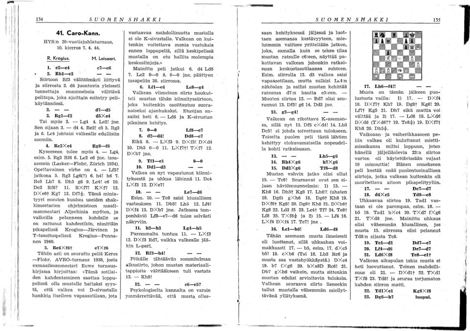 Lc jhtaisi valkealle edullisiin asemiin.. Rc3Xe Rg8-f6 Kyseeseen tulee myös. - Lg, esim. 5. Rg3 Rf6 6. Le e6 jne. tasaasemin (Lasker-FDhr, Zurich 193). Opettavainen virhe Dn. - Lf5? jatk.na 5.