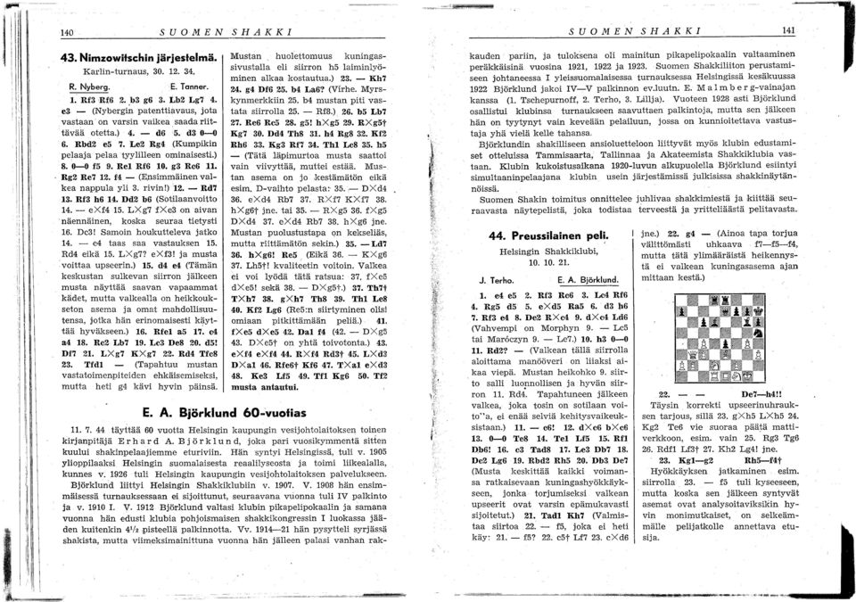 d3 0-0 6. Rbd e5 7. Le Rg (Kumpikin pelaaja pelaa tyylilleen OJ:ninaisestL) 8. 0-0 f5 9. Re1 Rf6 10. g3 Re6 n. Rg Re7 1. f - (E,nsimmäinen valkea nappula yli 3. rivin!) 1. - Rd7 13. Rf3 h6 1.