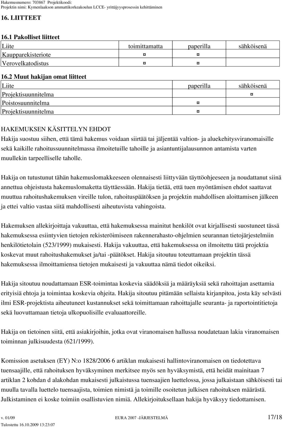 tai jäljentää valtion- ja aluekehitysviranomaisille sekä kaikille rahoitussuunnitelmassa ilmoitetuille tahoille ja asiantuntijalausunnon antamista varten muullekin tarpeelliselle taholle.