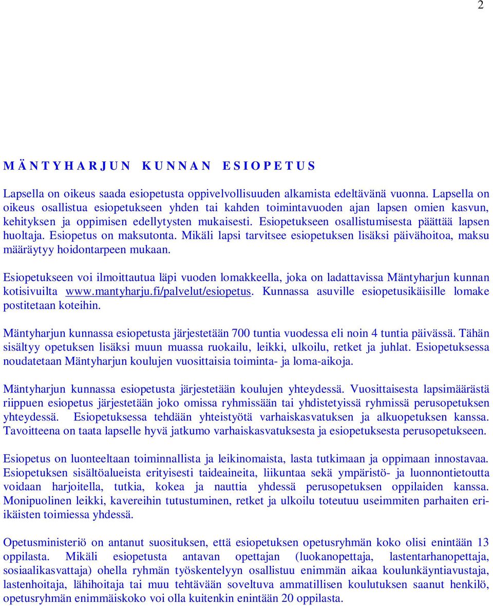 Esiopetukseen osallistumisesta päättää lapsen huoltaja. Esiopetus on maksutonta. Mikäli lapsi tarvitsee esiopetuksen lisäksi päivähoitoa, maksu määräytyy hoidontarpeen mukaan.