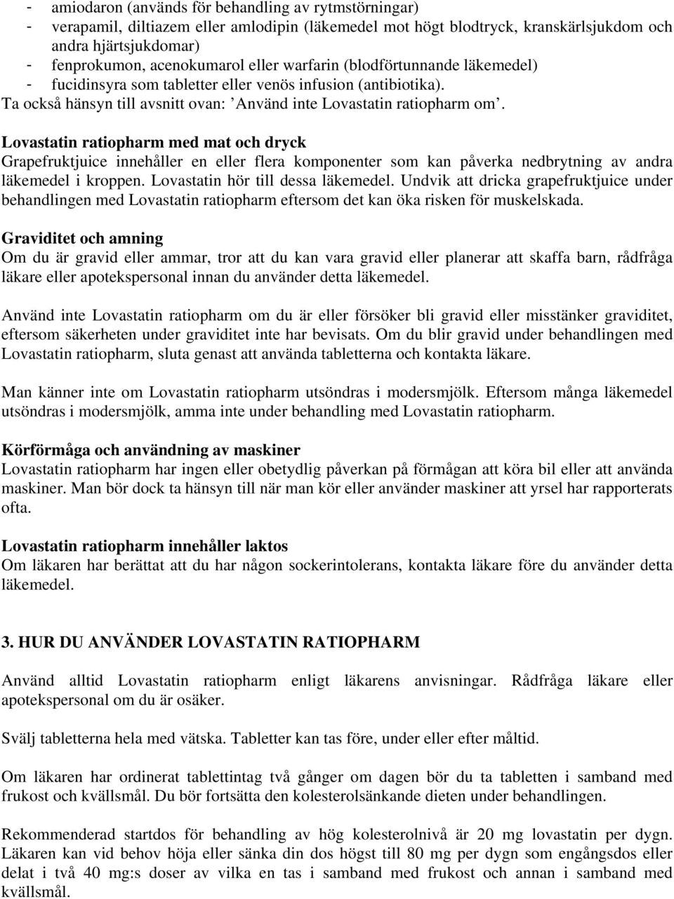 Lovastatin ratiopharm med mat och dryck Grapefruktjuice innehåller en eller flera komponenter som kan påverka nedbrytning av andra läkemedel i kroppen. Lovastatin hör till dessa läkemedel.