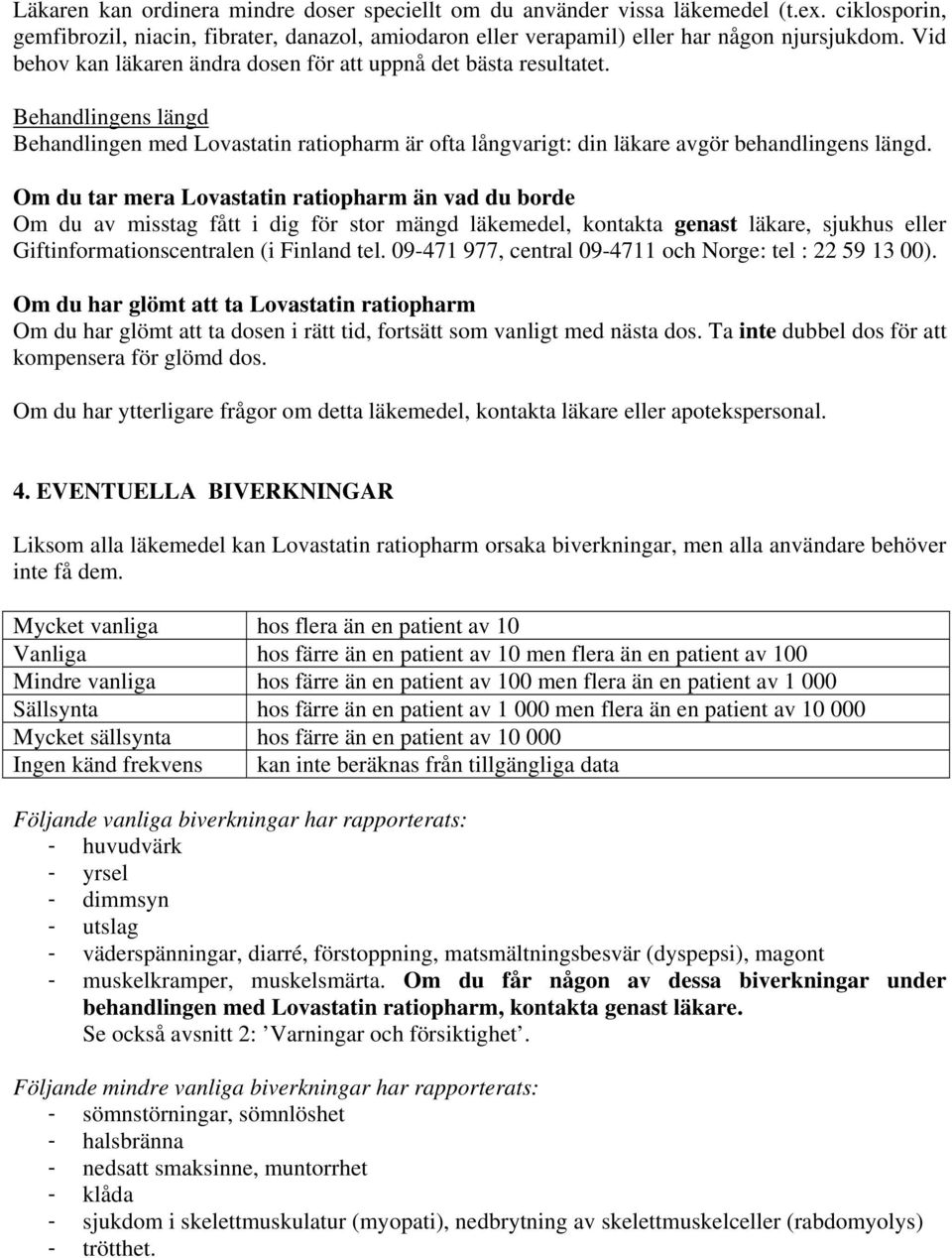 Om du tar mera Lovastatin ratiopharm än vad du borde Om du av misstag fått i dig för stor mängd läkemedel, kontakta genast läkare, sjukhus eller Giftinformationscentralen (i Finland tel.