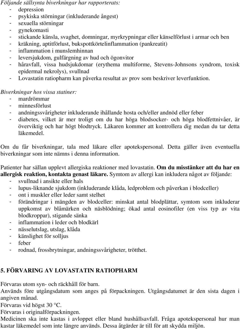 vissa hudsjukdomar (erythema multiforme, Stevens-Johnsons syndrom, toxisk epidermal nekrolys), svullnad - Lovastatin ratiopharm kan påverka resultat av prov som beskriver leverfunktion.