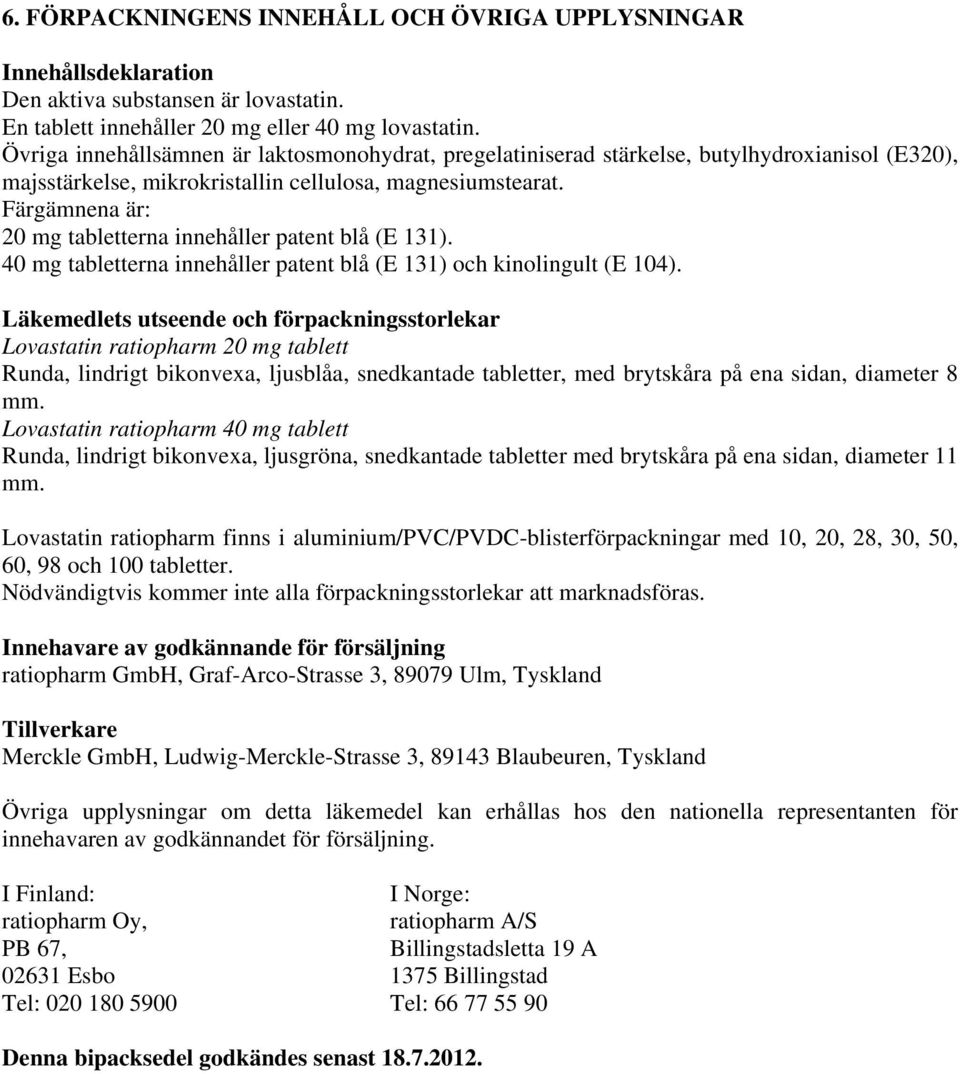 Färgämnena är: 20 mg tabletterna innehåller patent blå (E 131). 40 mg tabletterna innehåller patent blå (E 131) och kinolingult (E 104).