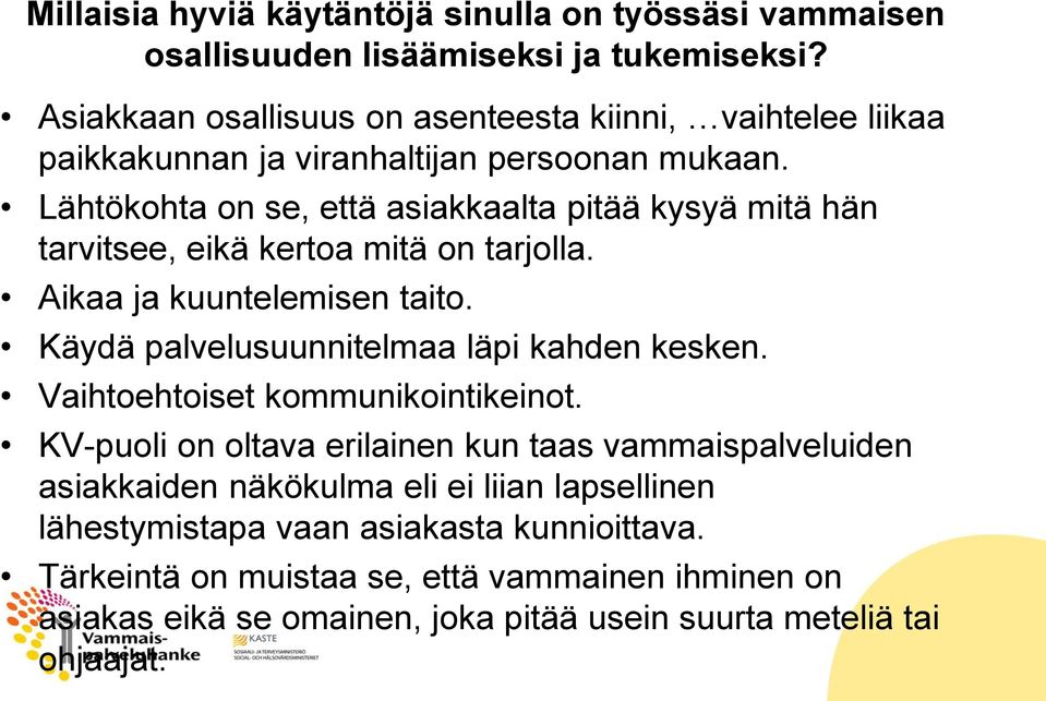 Lähtökohta on se, että asiakkaalta pitää kysyä mitä hän tarvitsee, eikä kertoa mitä on tarjolla. Aikaa ja kuuntelemisen taito. Käydä palvelusuunnitelmaa läpi kahden kesken.