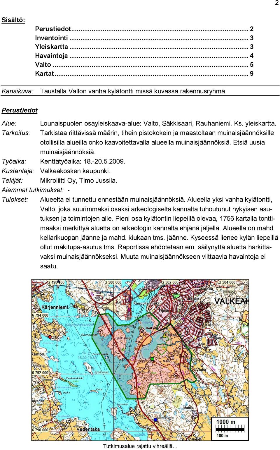 Tarkoitus: Tarkistaa riittävissä määrin, tihein pistokokein ja maastoltaan muinaisjäännöksille otollisilla alueilla onko kaavoitettavalla alueella muinaisjäännöksiä. Etsiä uusia muinaisjäännöksiä.