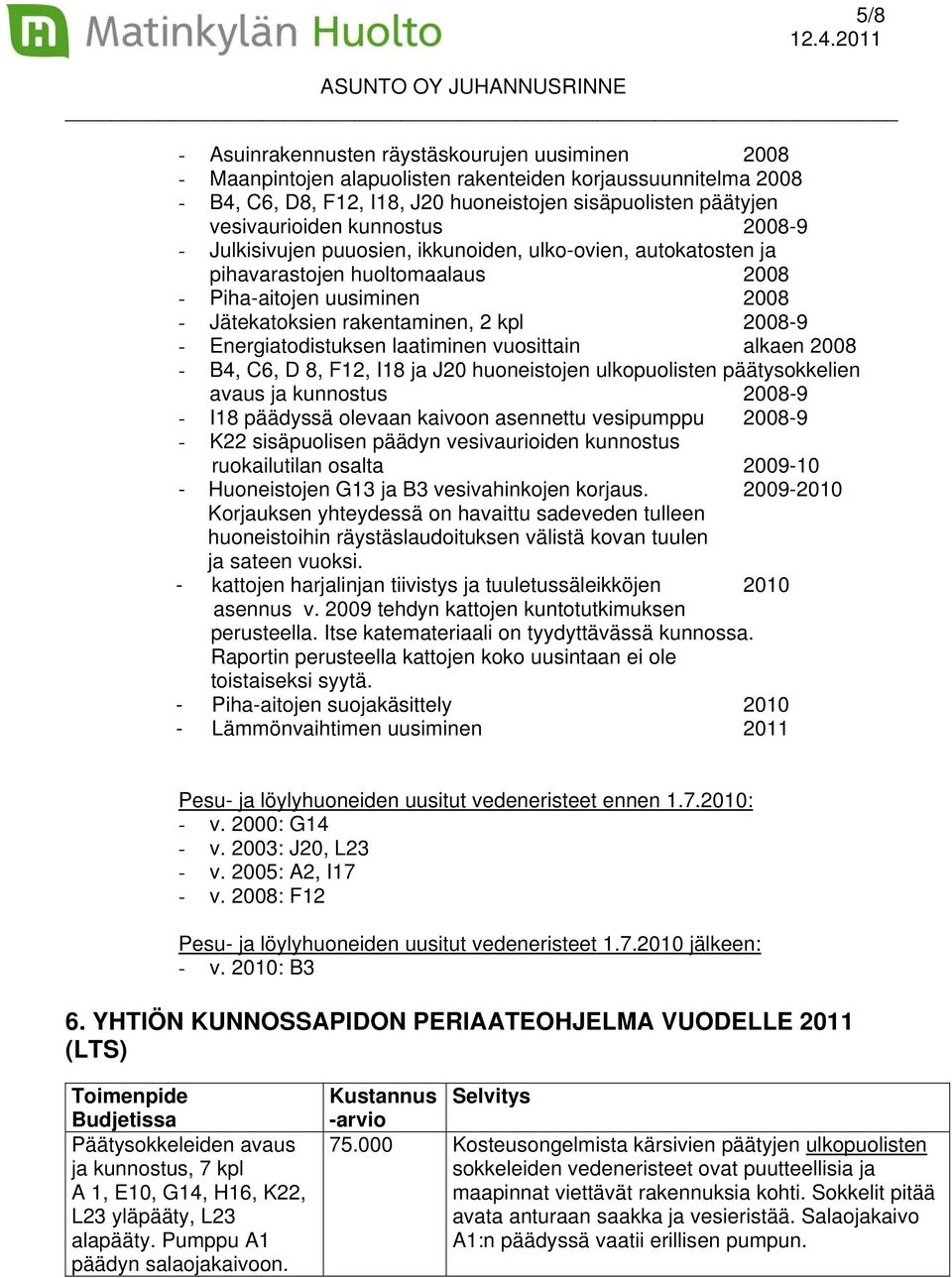 Energiatodistuksen laatiminen vuosittain alkaen 2008 - B4, C6, D 8, F12, I18 ja J20 huoneistojen ulkopuolisten päätysokkelien avaus ja kunnostus 2008-9 - I18 päädyssä olevaan kaivoon asennettu