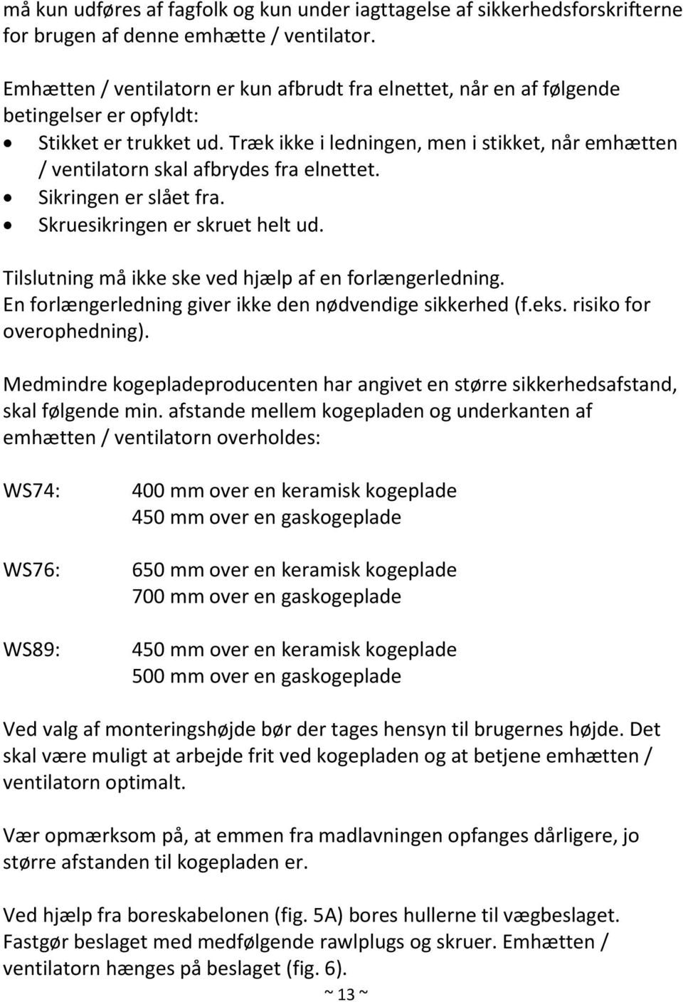 Træk ikke i ledningen, men i stikket, når emhætten / ventilatorn skal afbrydes fra elnettet. Sikringen er slået fra. Skruesikringen er skruet helt ud.