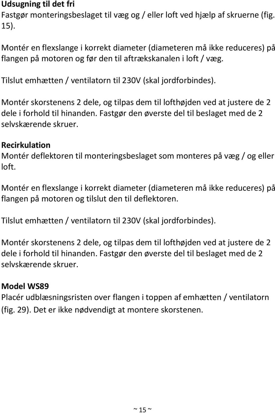Montér skorstenens 2 dele, og tilpas dem til lofthøjden ved at justere de 2 dele i forhold til hinanden. Fastgør den øverste del til beslaget med de 2 selvskærende skruer.