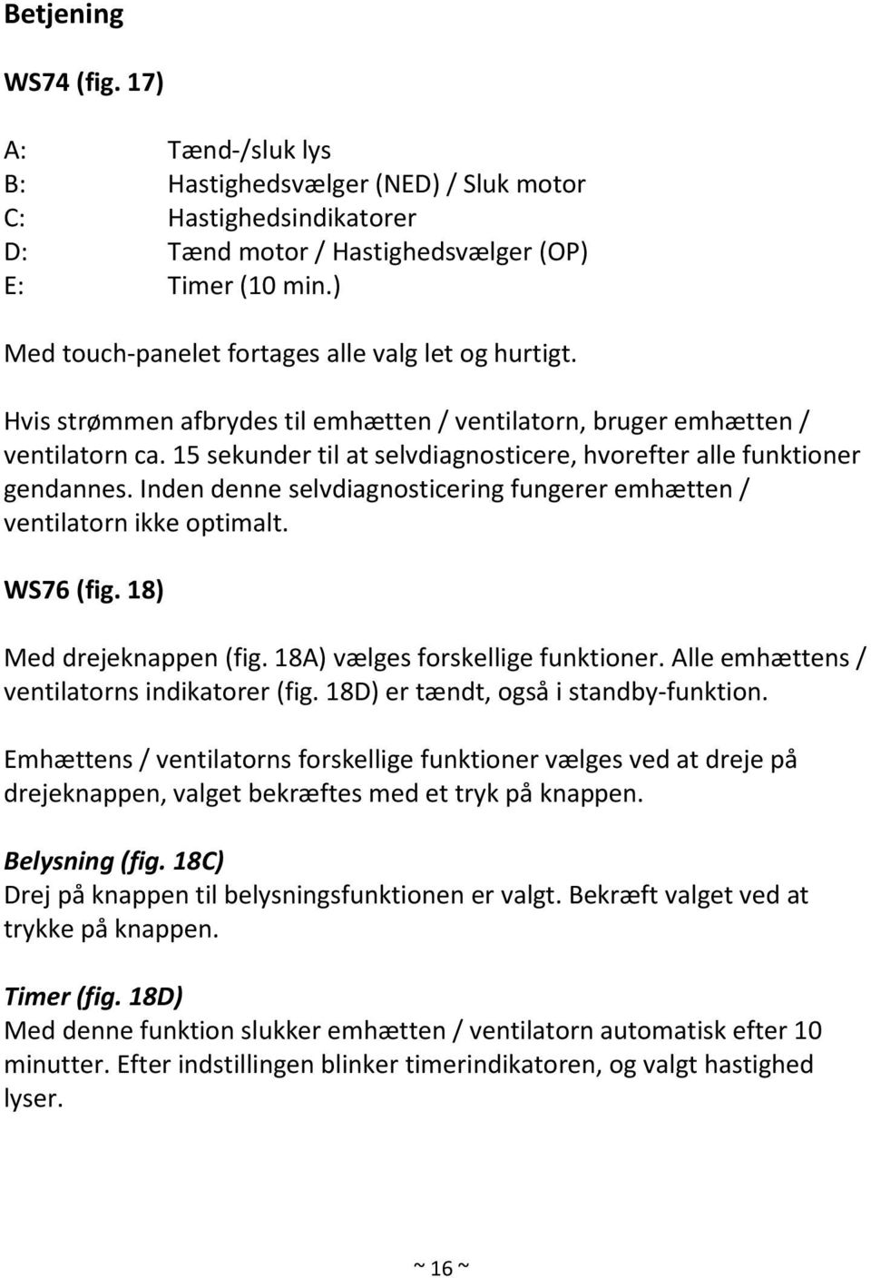 15 sekunder til at selvdiagnosticere, hvorefter alle funktioner gendannes. Inden denne selvdiagnosticering fungerer emhætten / ventilatorn ikke optimalt. WS76 (fig. 18) Med drejeknappen (fig.